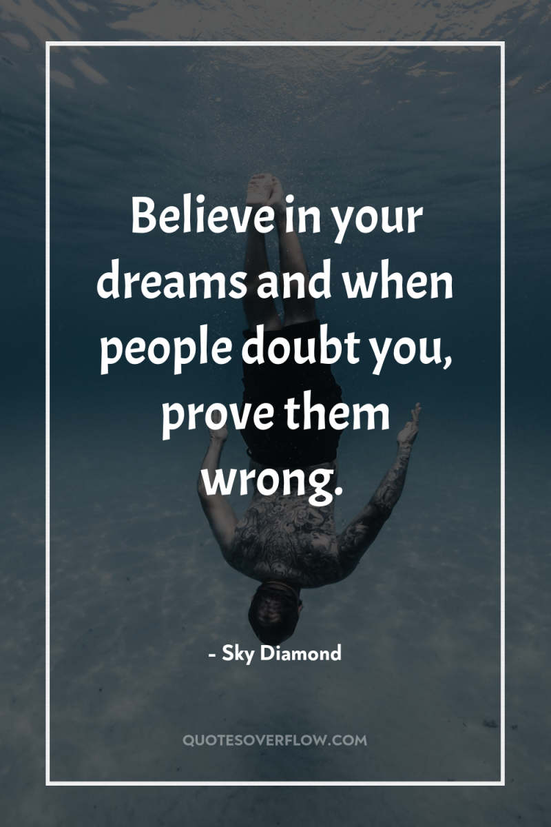 Believe in your dreams and when people doubt you, prove...