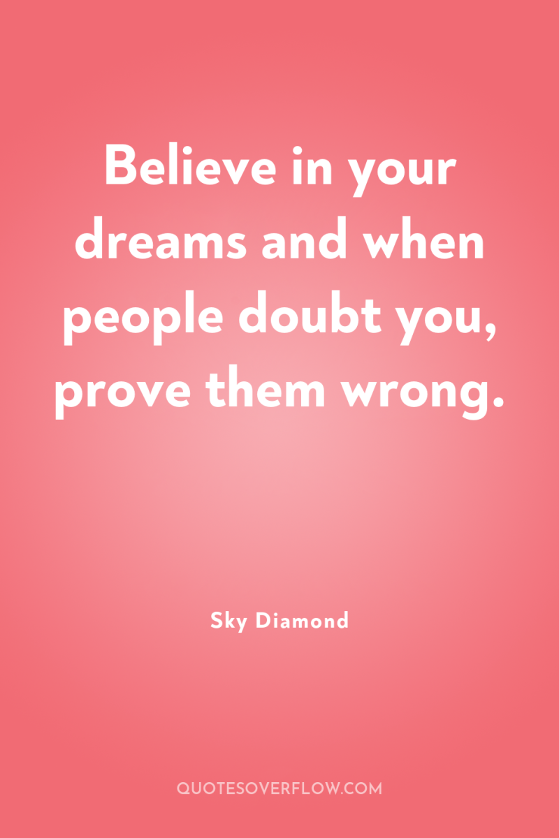 Believe in your dreams and when people doubt you, prove...