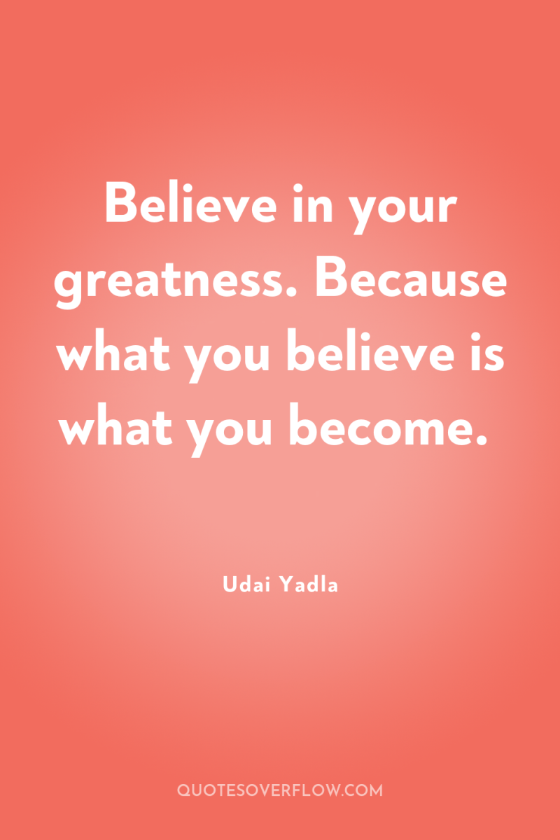 Believe in your greatness. Because what you believe is what...