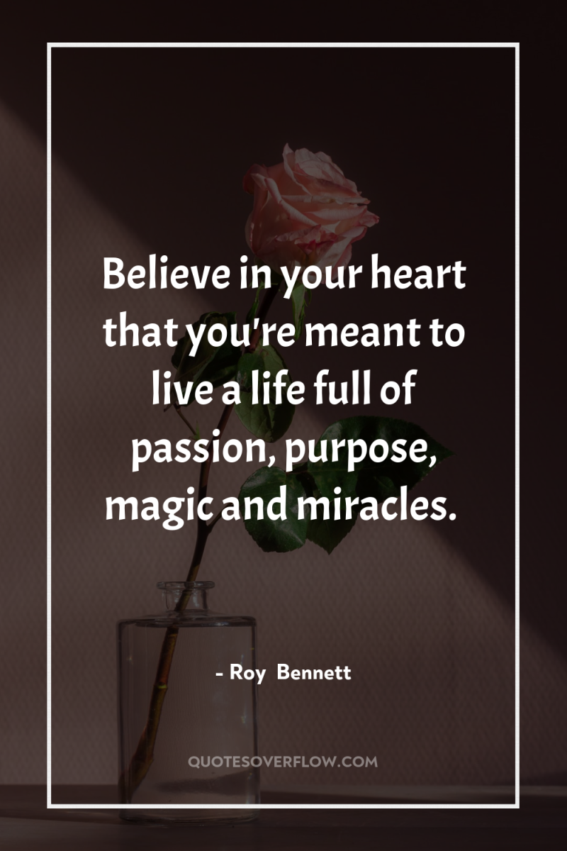Believe in your heart that you're meant to live a...