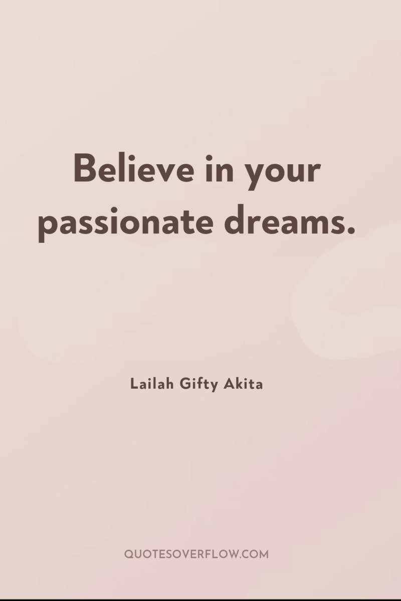 Believe in your passionate dreams. 