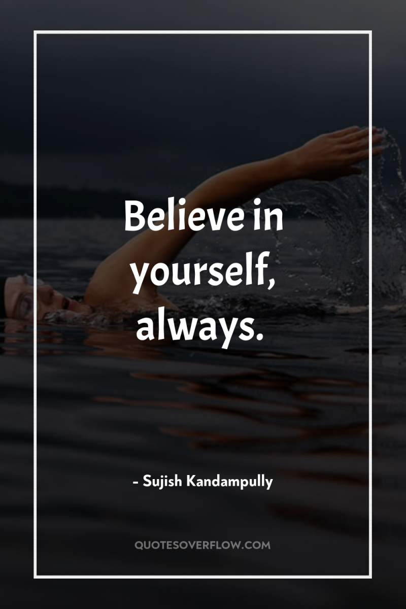 Believe in yourself, always. 
