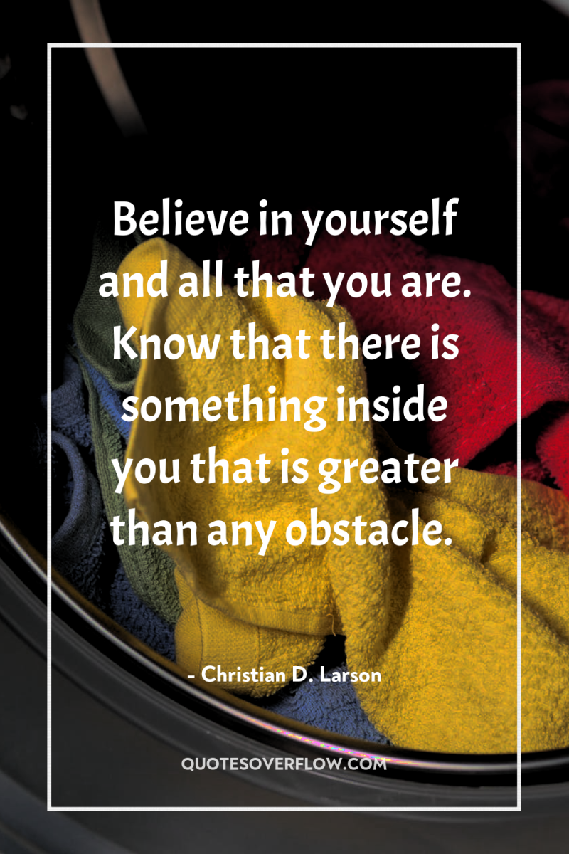 Believe in yourself and all that you are. Know that...