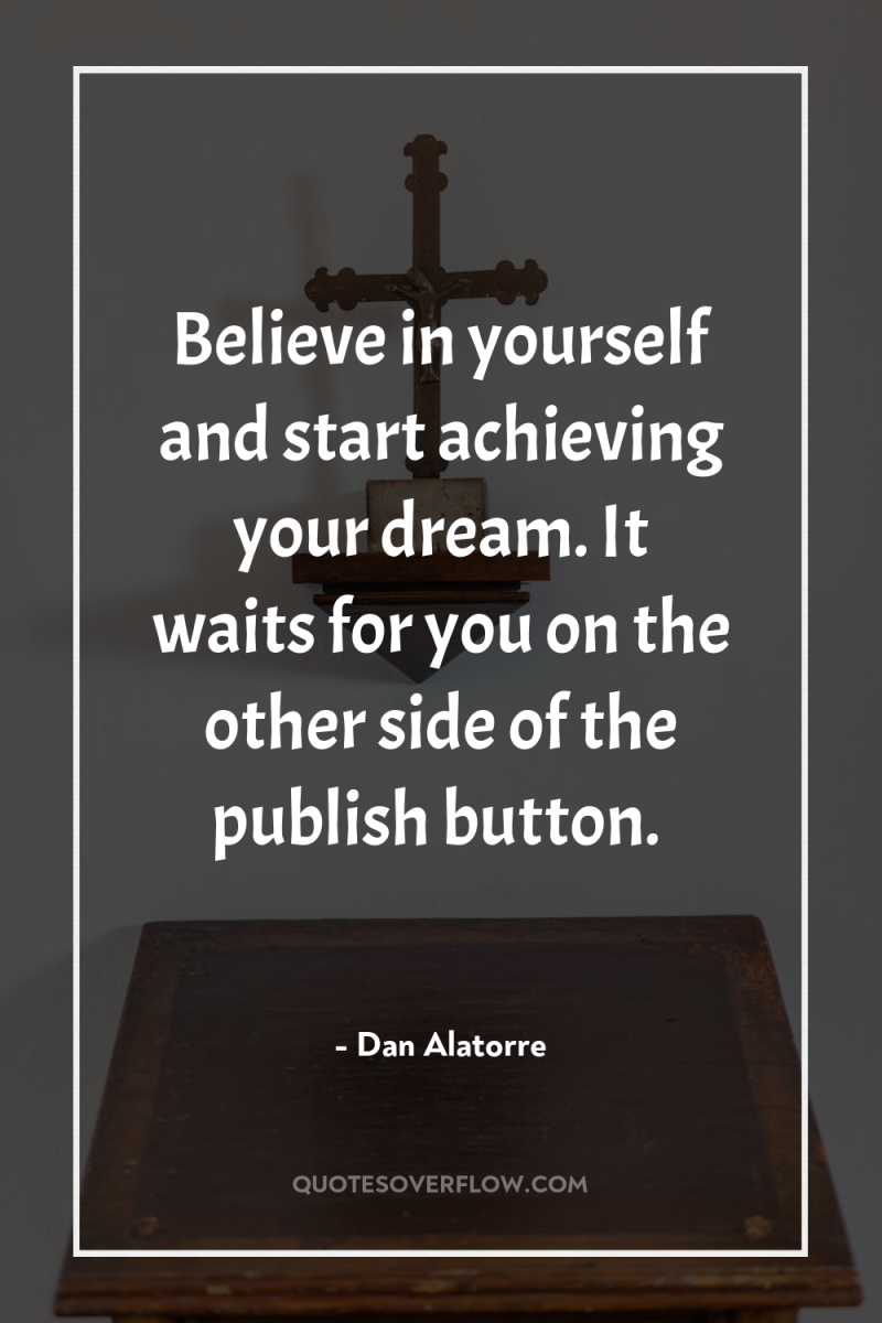 Believe in yourself and start achieving your dream. It waits...