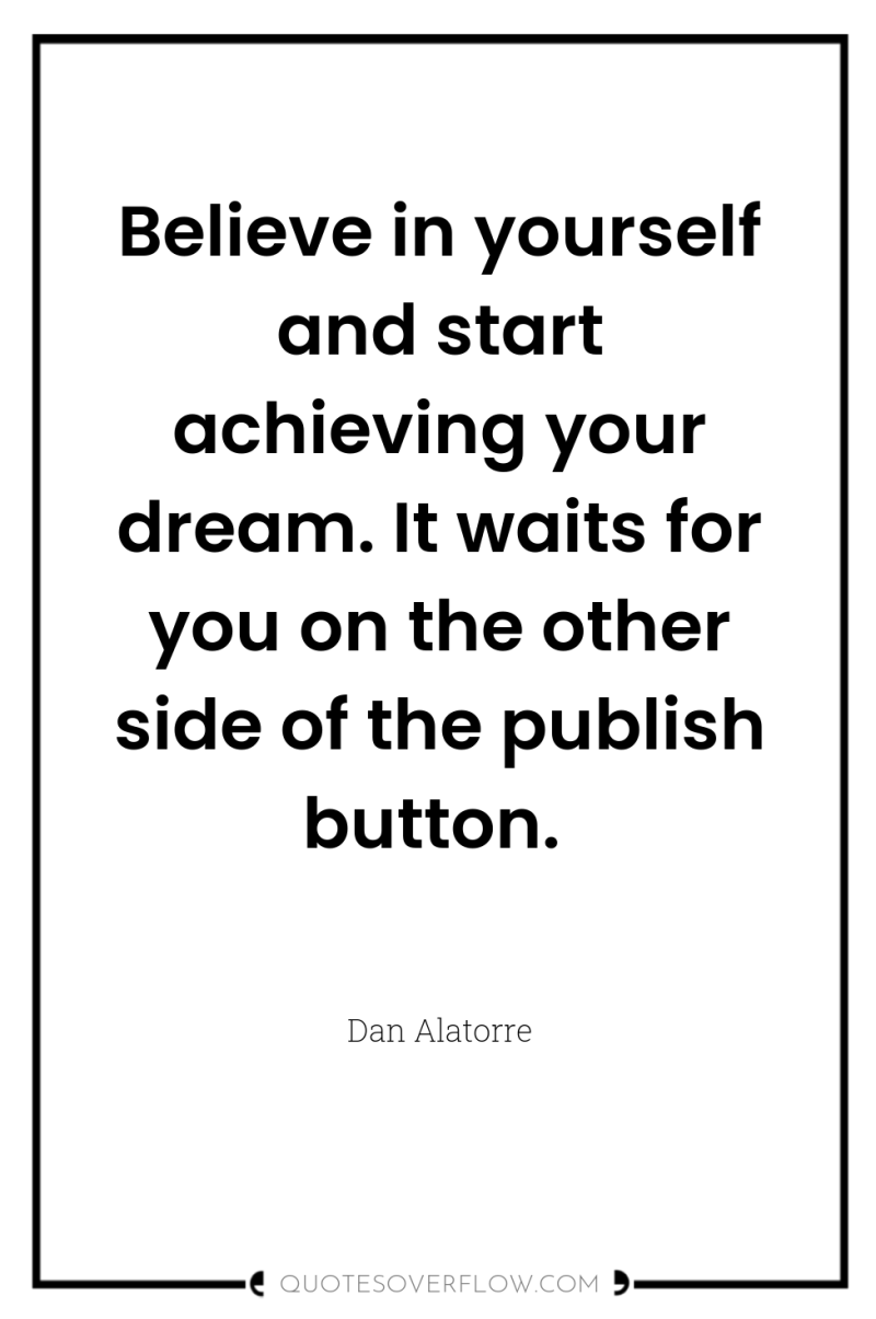 Believe in yourself and start achieving your dream. It waits...