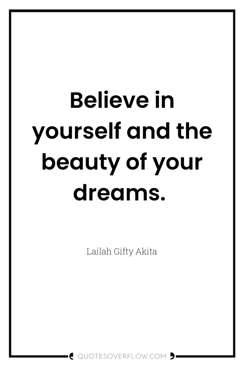 Believe in yourself and the beauty of your dreams. 