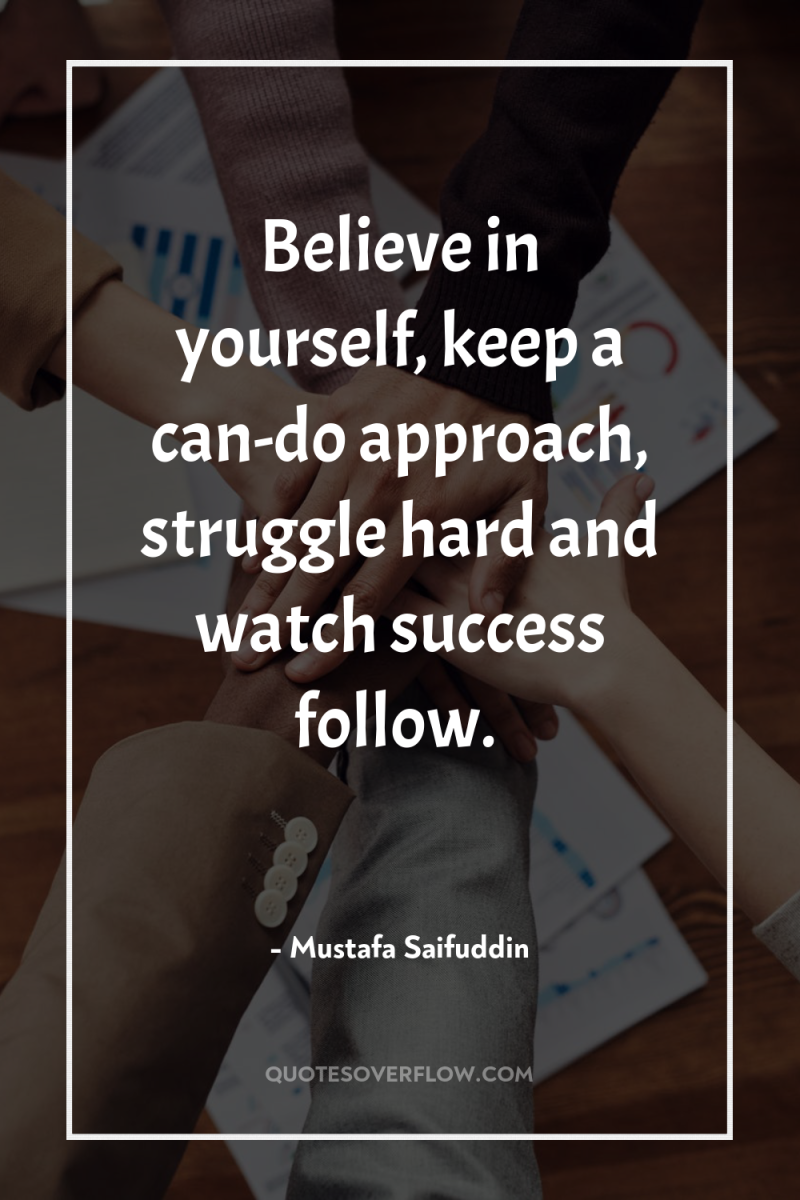 Believe in yourself, keep a can-do approach, struggle hard and...