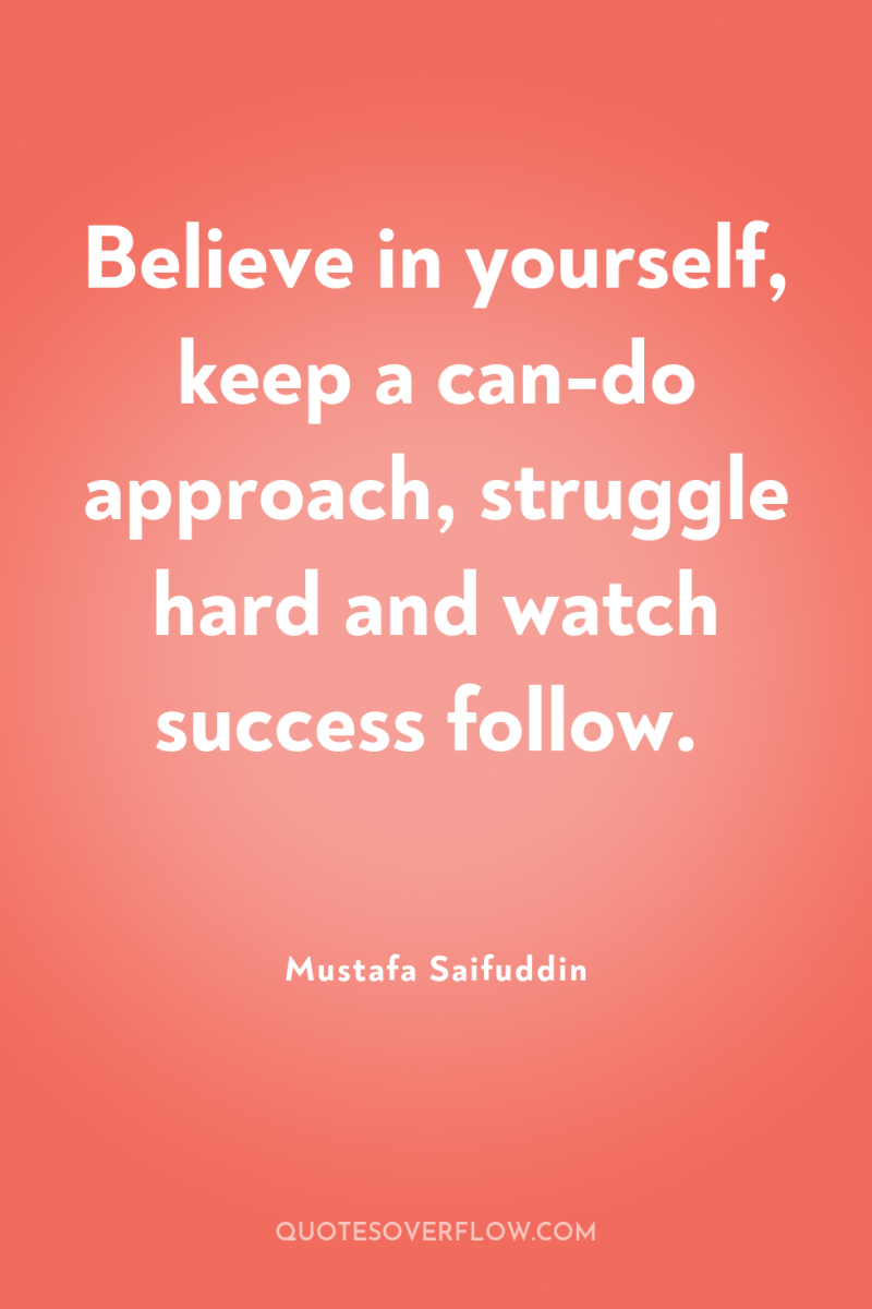 Believe in yourself, keep a can-do approach, struggle hard and...