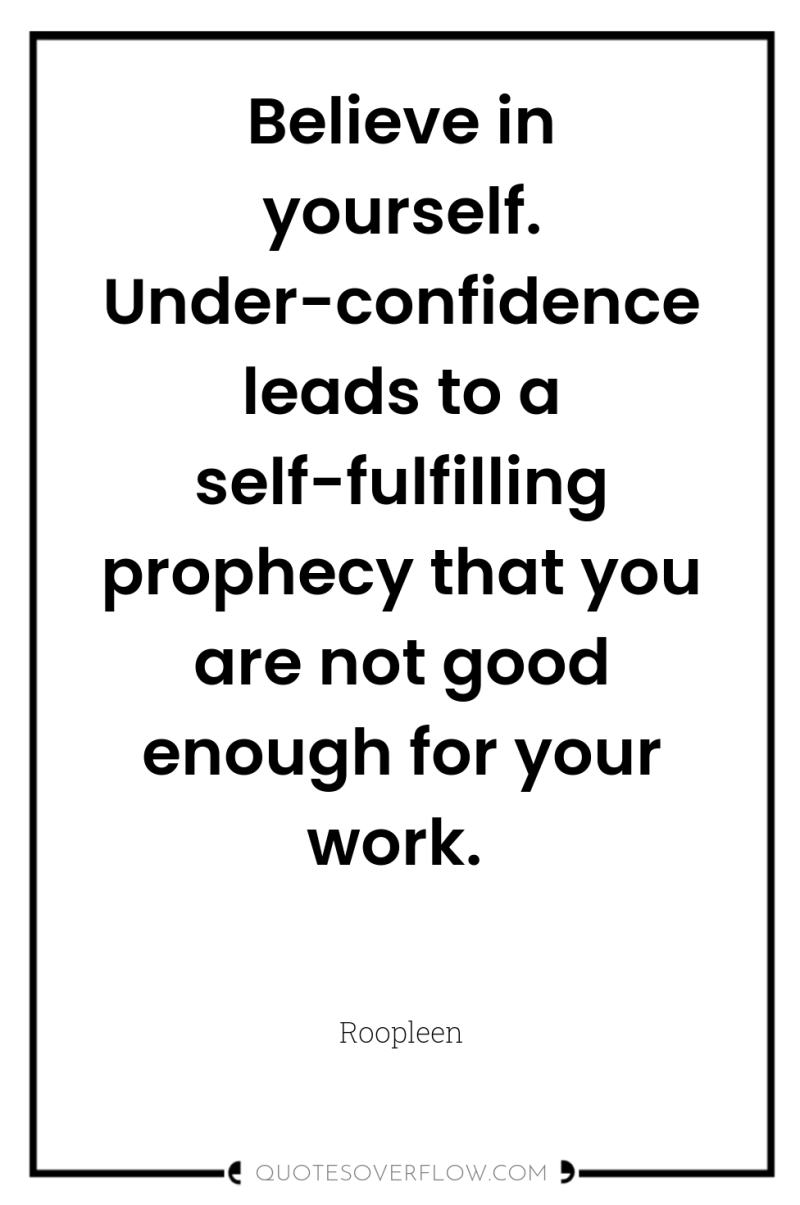 Believe in yourself. Under-confidence leads to a self-fulfilling prophecy that...