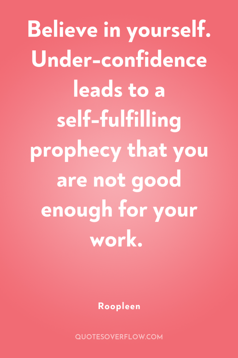 Believe in yourself. Under-confidence leads to a self-fulfilling prophecy that...