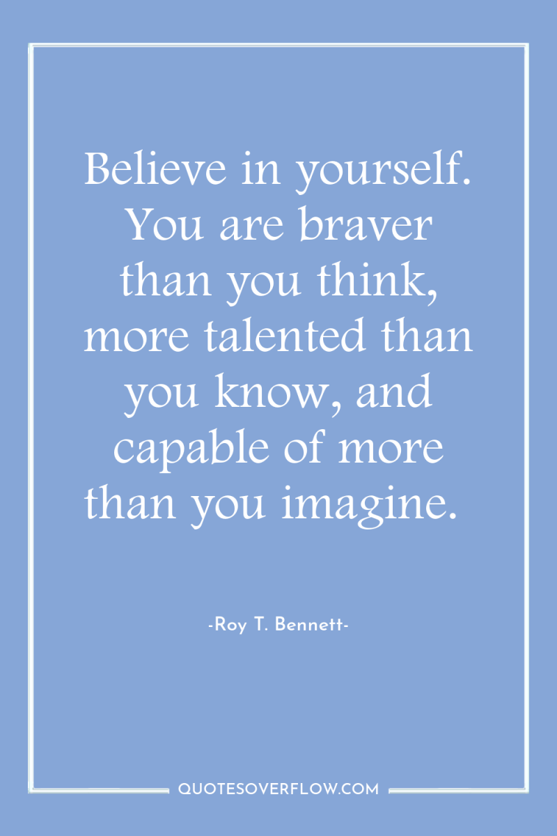 Believe in yourself. You are braver than you think, more...