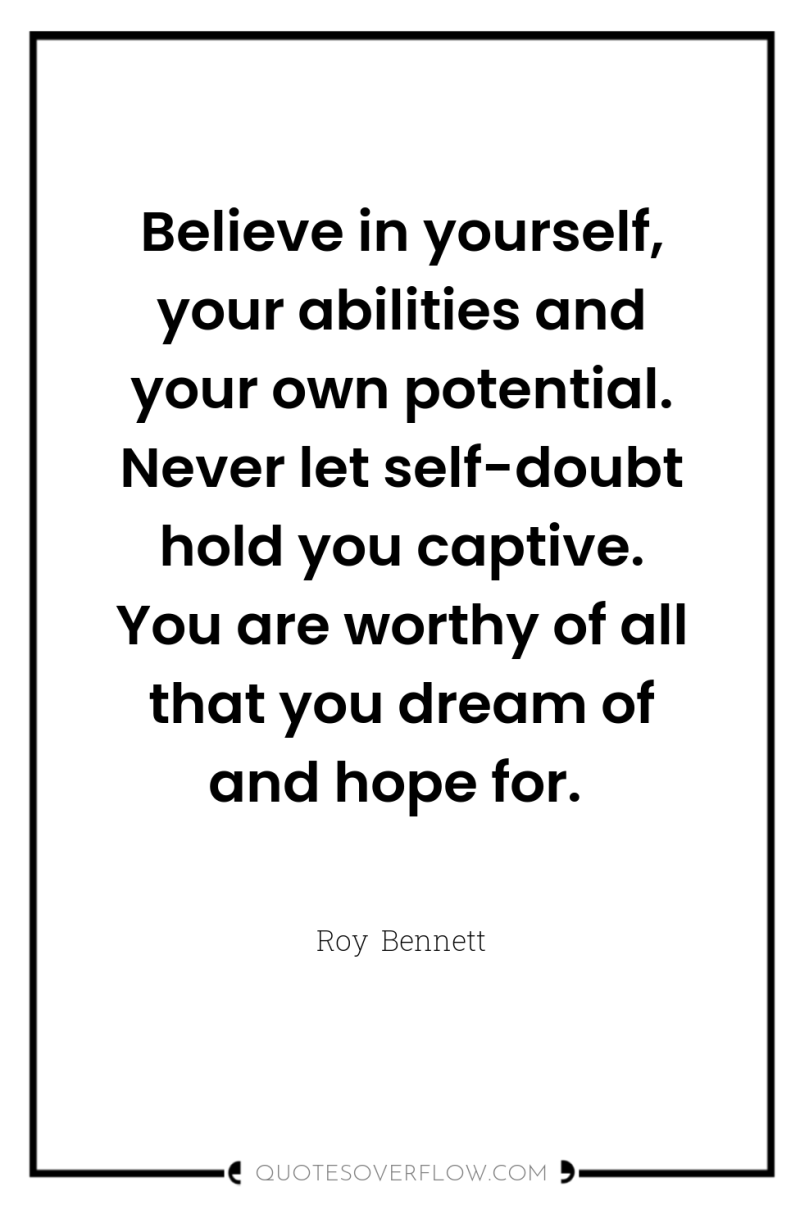 Believe in yourself, your abilities and your own potential. Never...