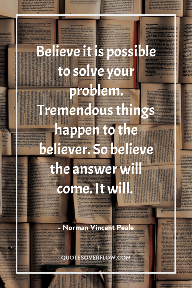 Believe it is possible to solve your problem. Tremendous things...