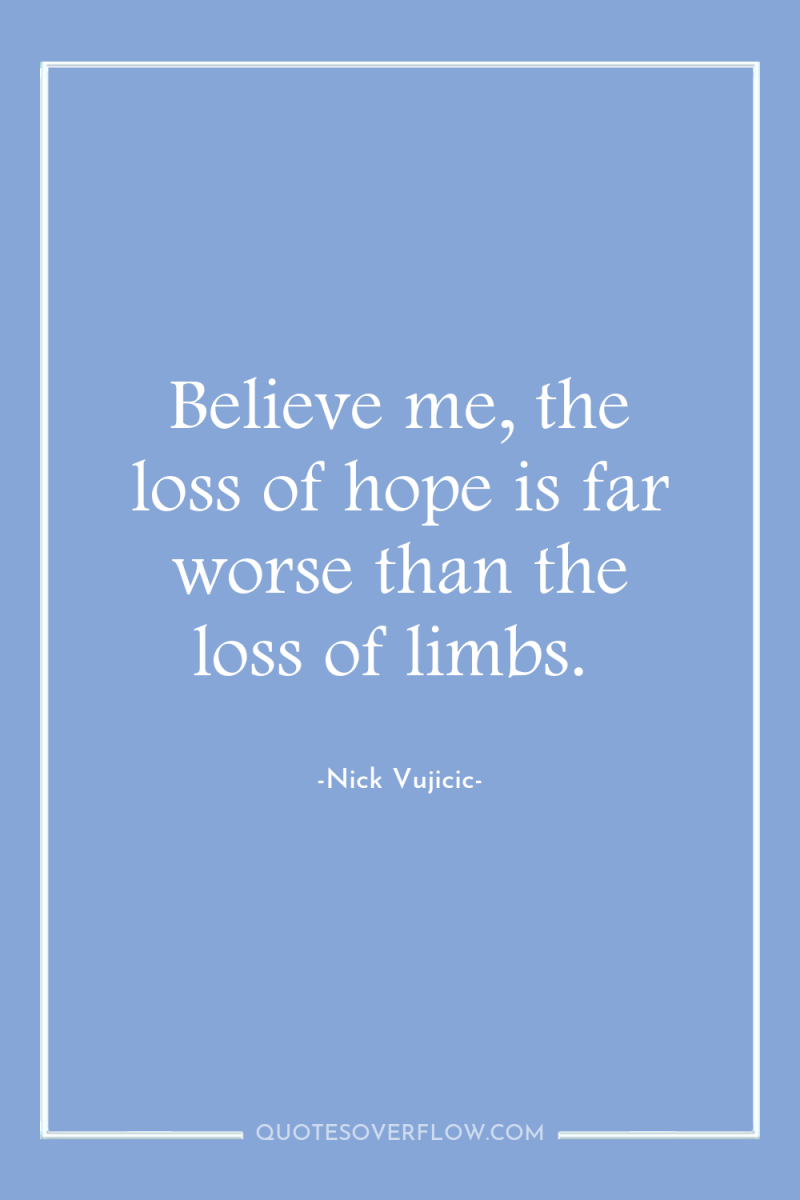 Believe me, the loss of hope is far worse than...