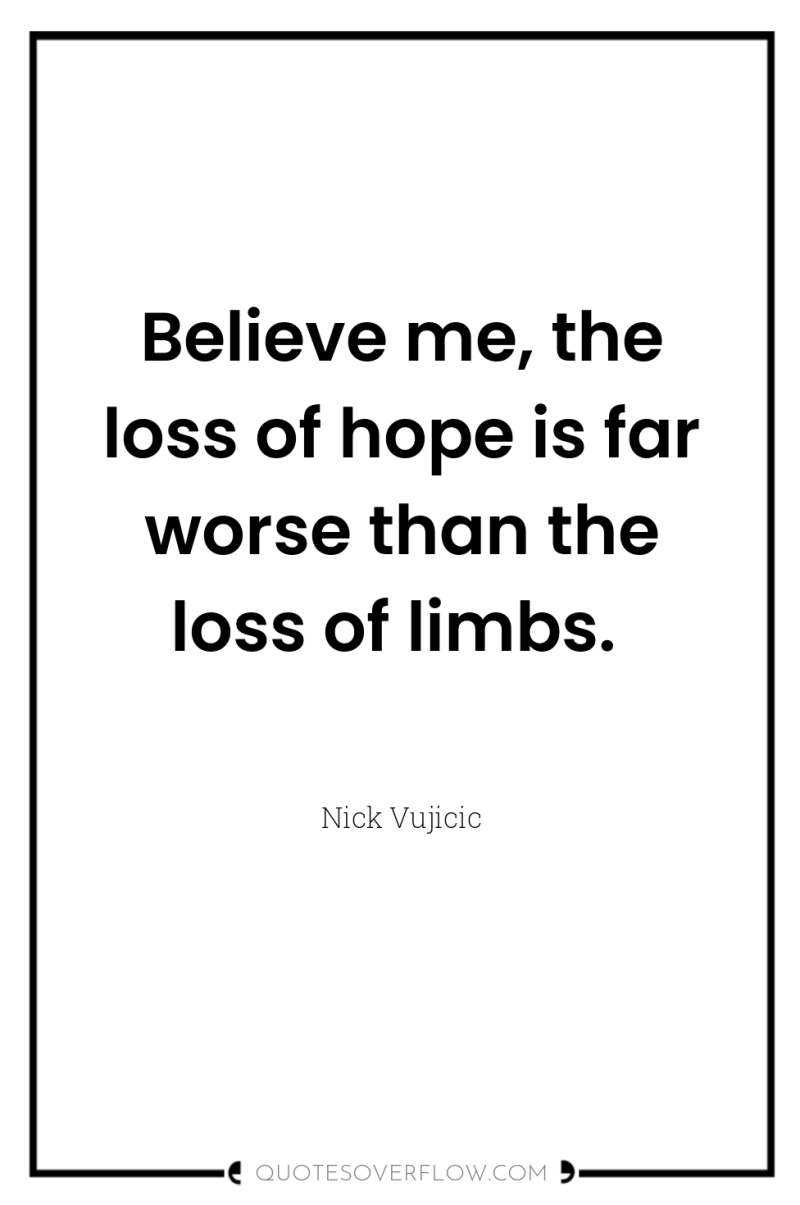 Believe me, the loss of hope is far worse than...