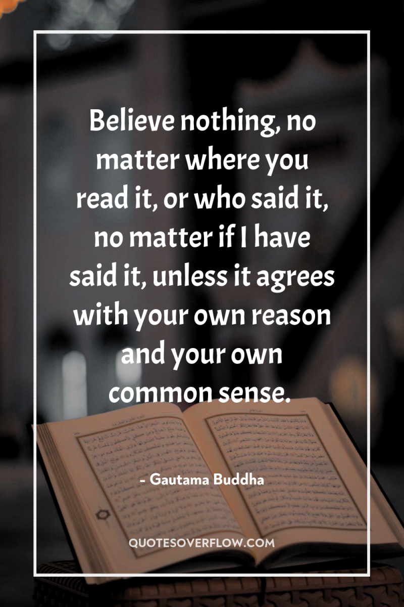 Believe nothing, no matter where you read it, or who...