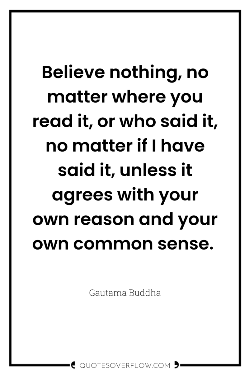 Believe nothing, no matter where you read it, or who...