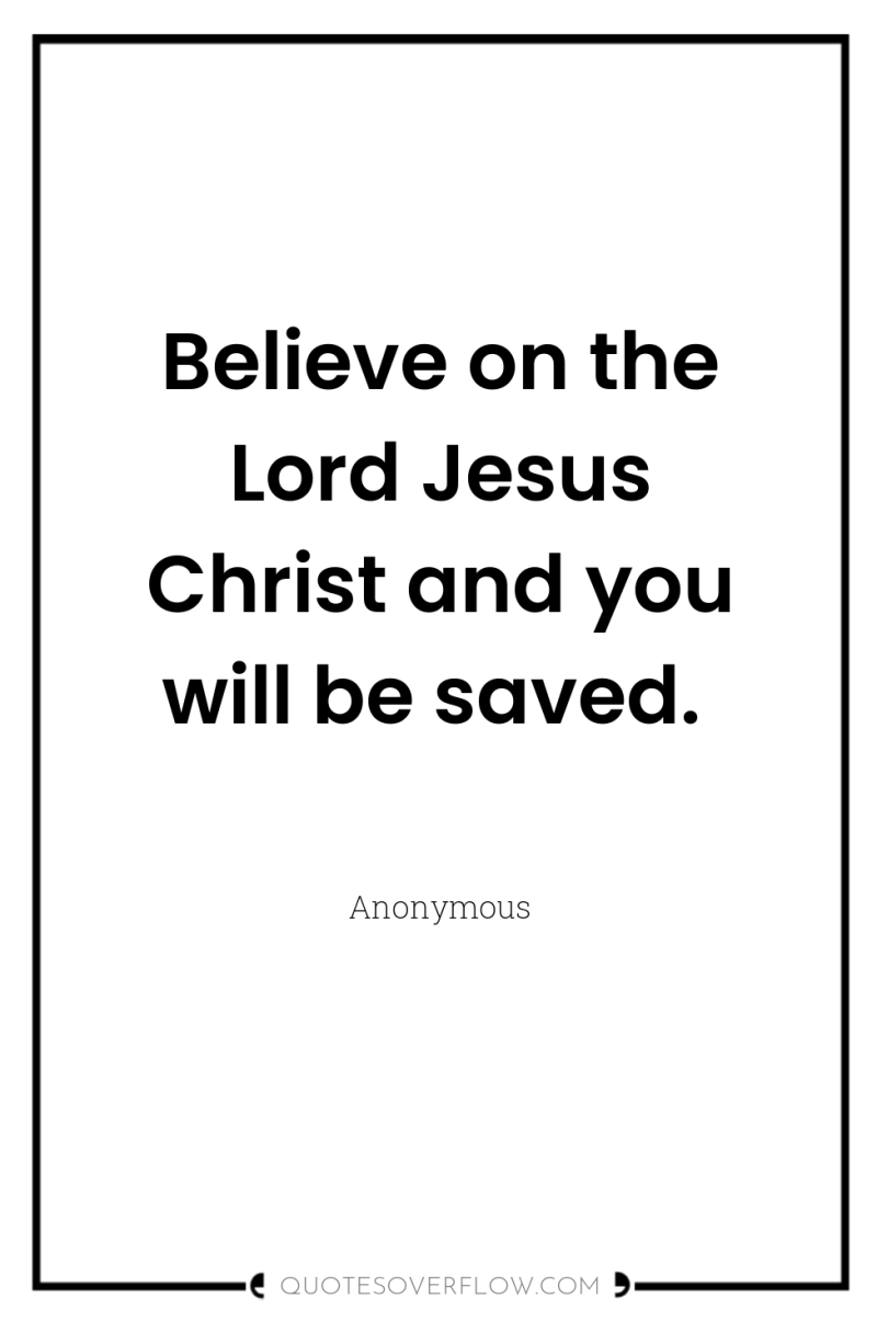 Believe on the Lord Jesus Christ and you will be...