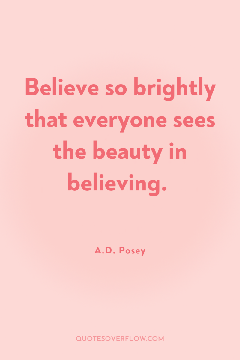Believe so brightly that everyone sees the beauty in believing. 