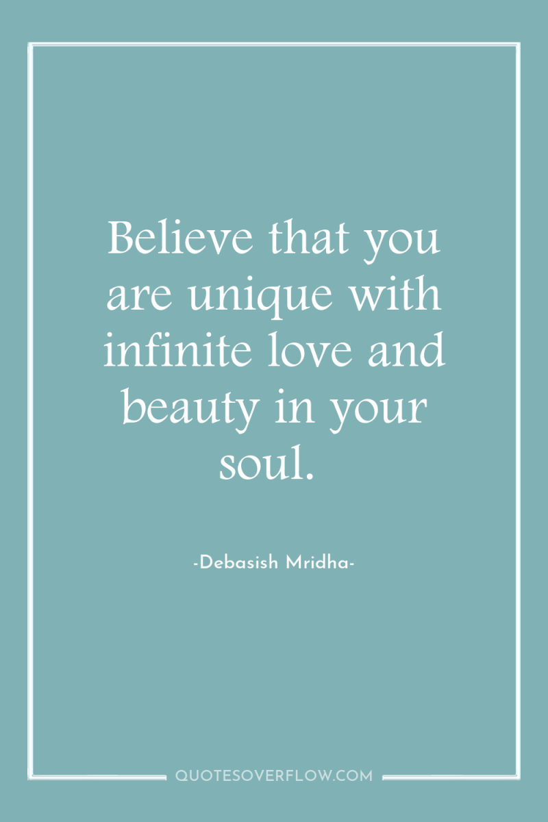 Believe that you are unique with infinite love and beauty...