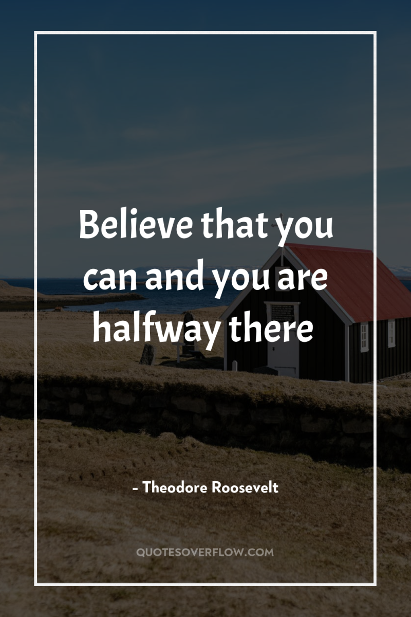 Believe that you can and you are halfway there 
