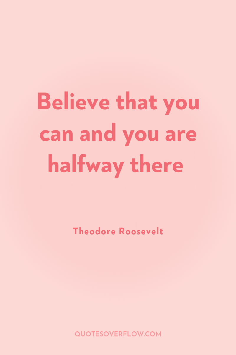 Believe that you can and you are halfway there 