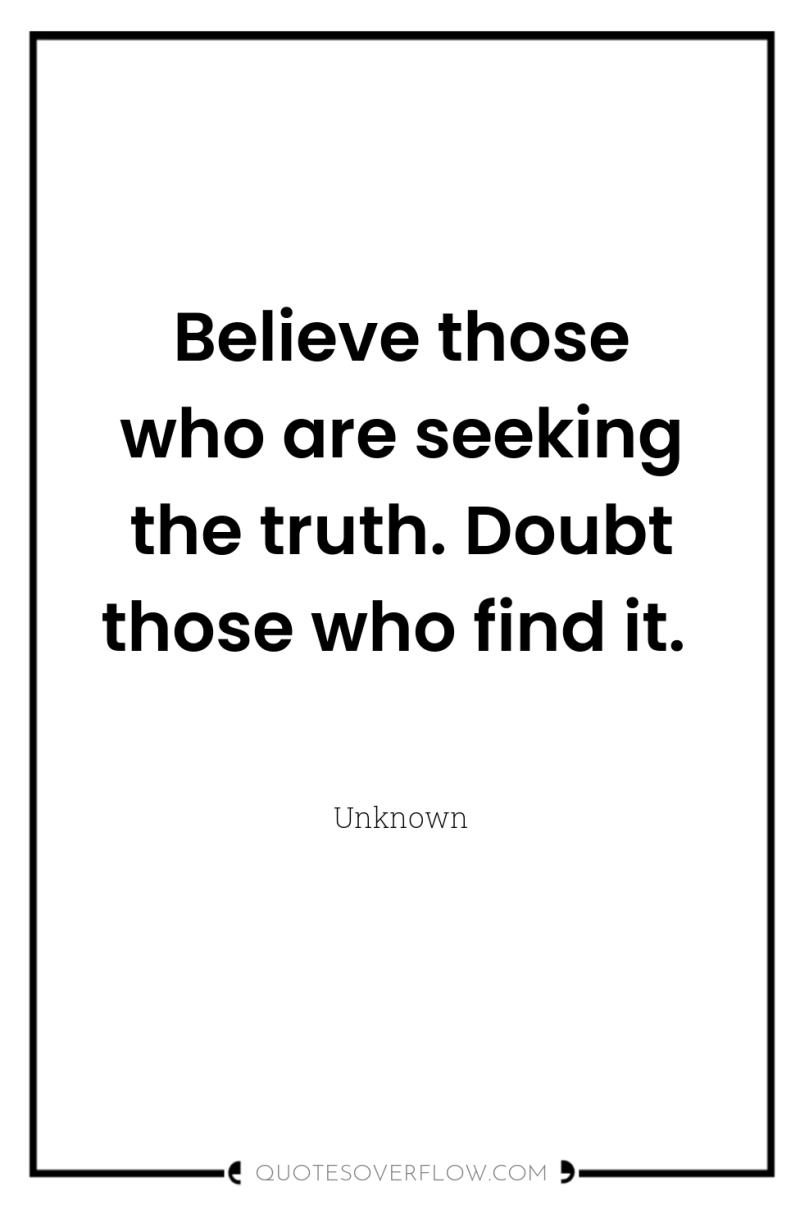 Believe those who are seeking the truth. Doubt those who...