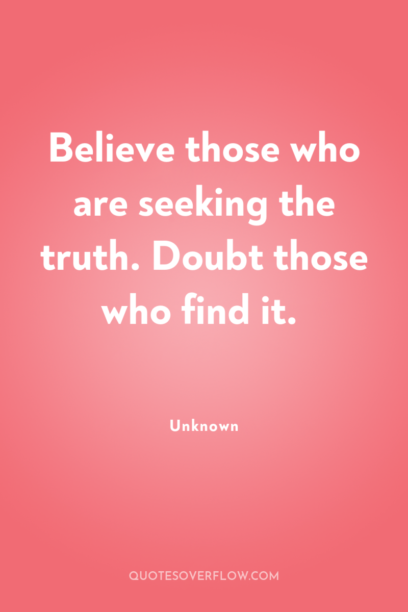 Believe those who are seeking the truth. Doubt those who...