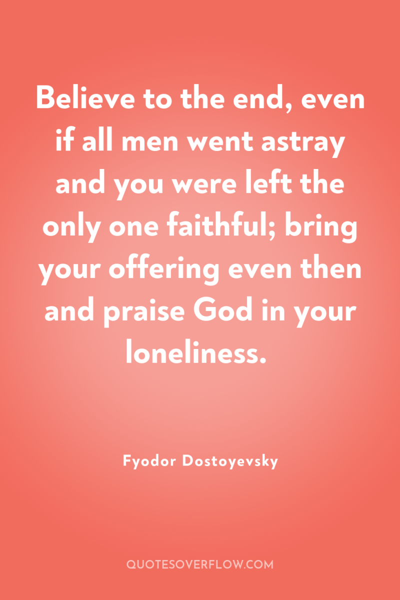 Believe to the end, even if all men went astray...