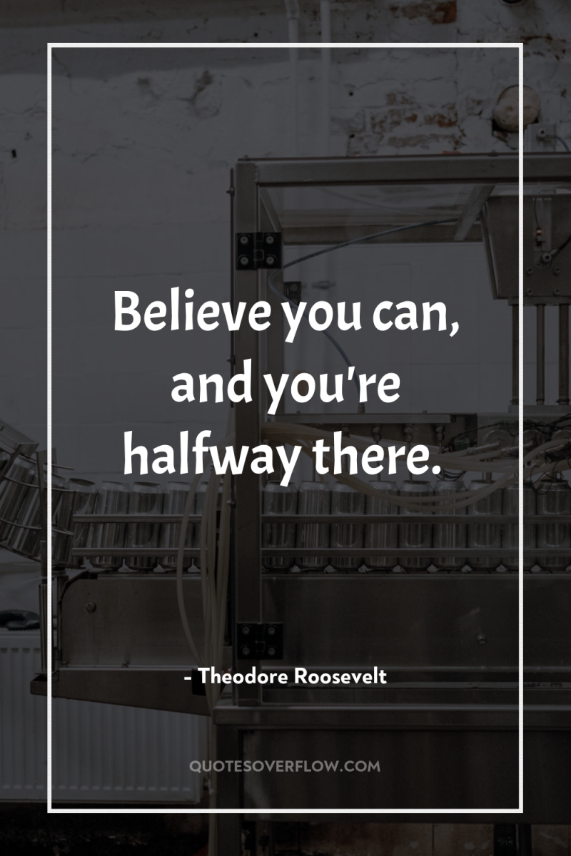 Believe you can, and you're halfway there. 