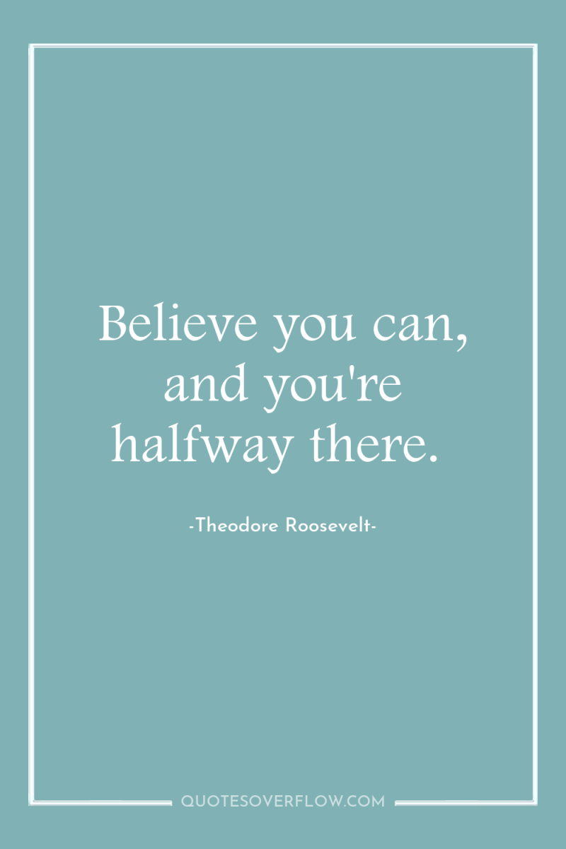 Believe you can, and you're halfway there. 