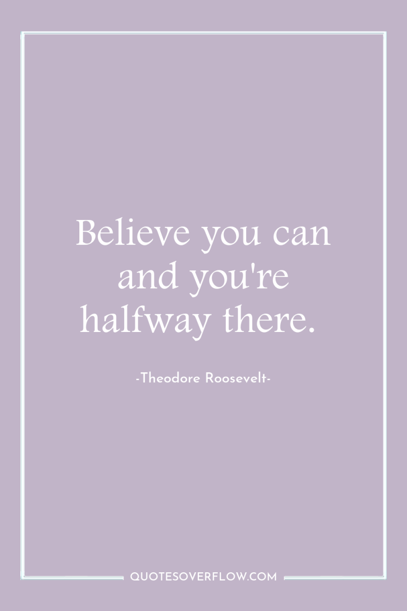 Believe you can and you're halfway there. 