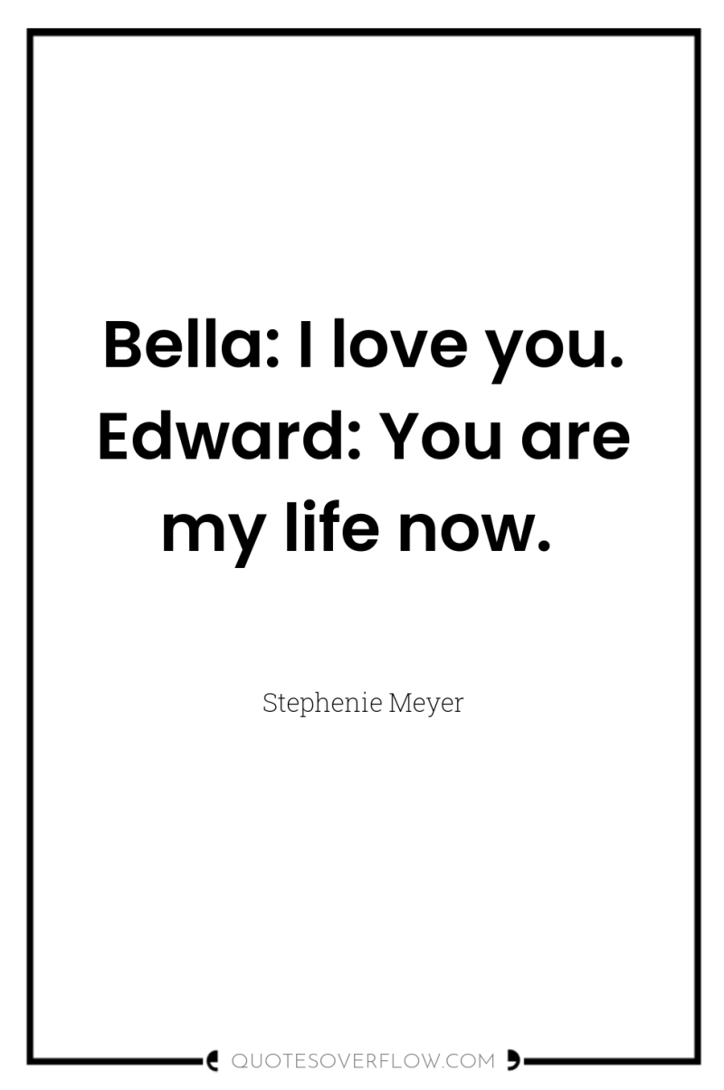 Bella: I love you. Edward: You are my life now. 