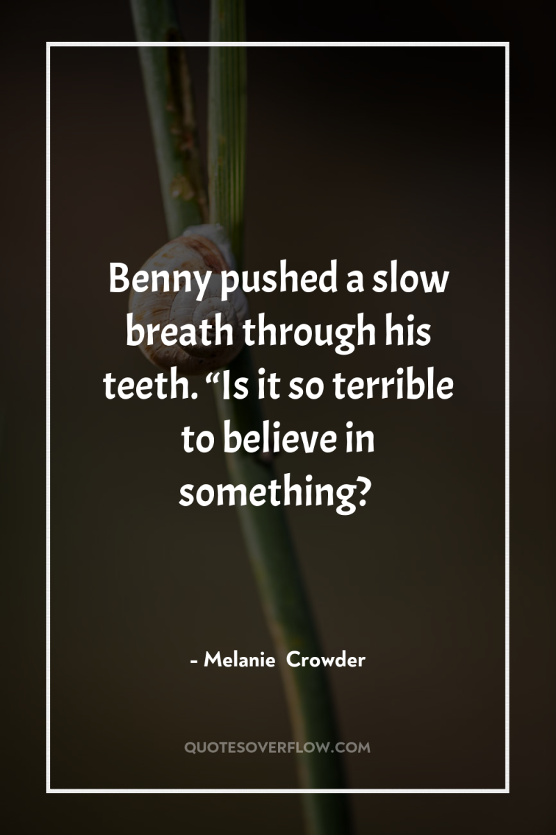 Benny pushed a slow breath through his teeth. “Is it...