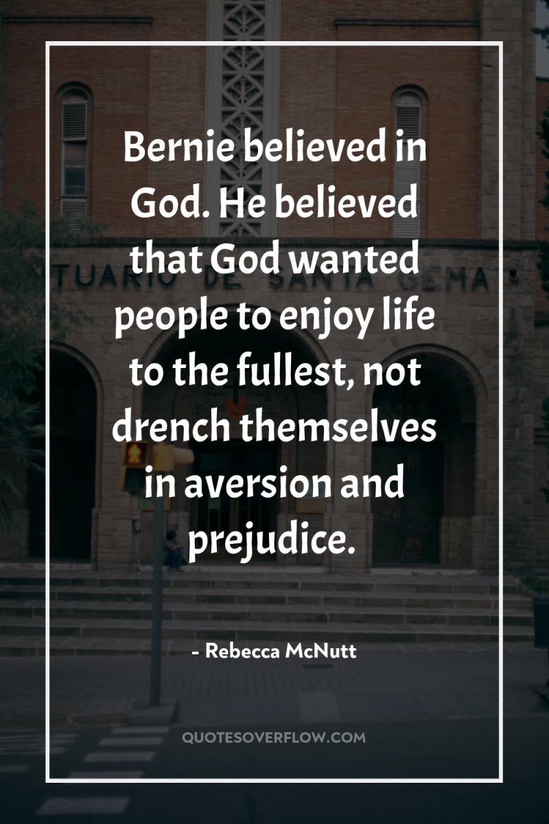 Bernie believed in God. He believed that God wanted people...