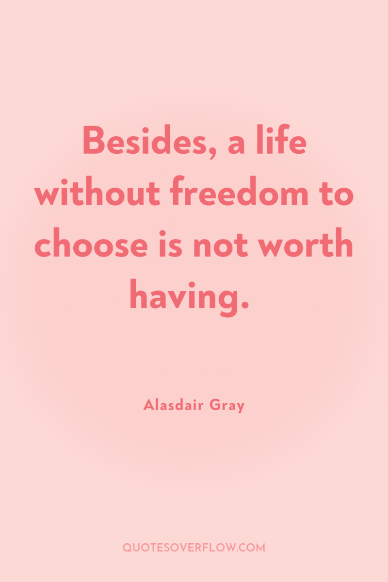 Besides, a life without freedom to choose is not worth...