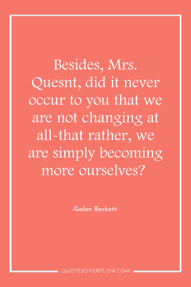 Besides, Mrs. Quesnt, did it never occur to you that...