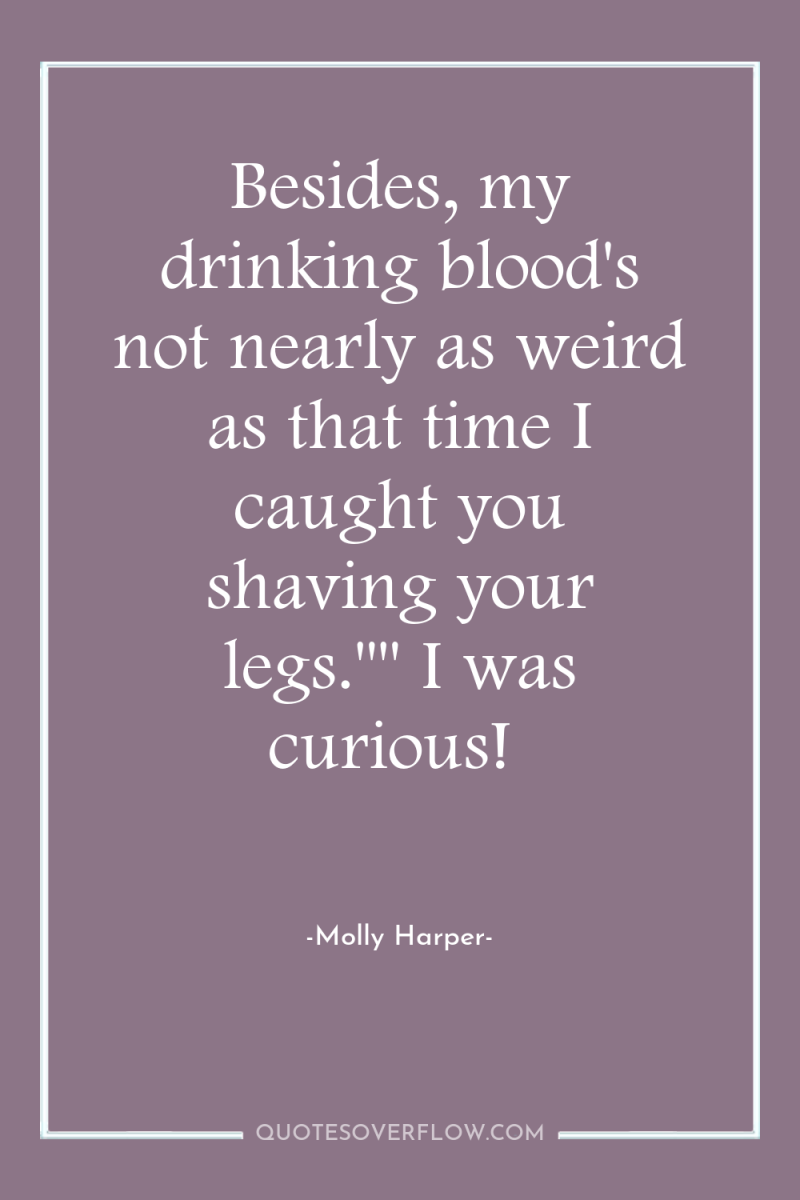 Besides, my drinking blood's not nearly as weird as that...
