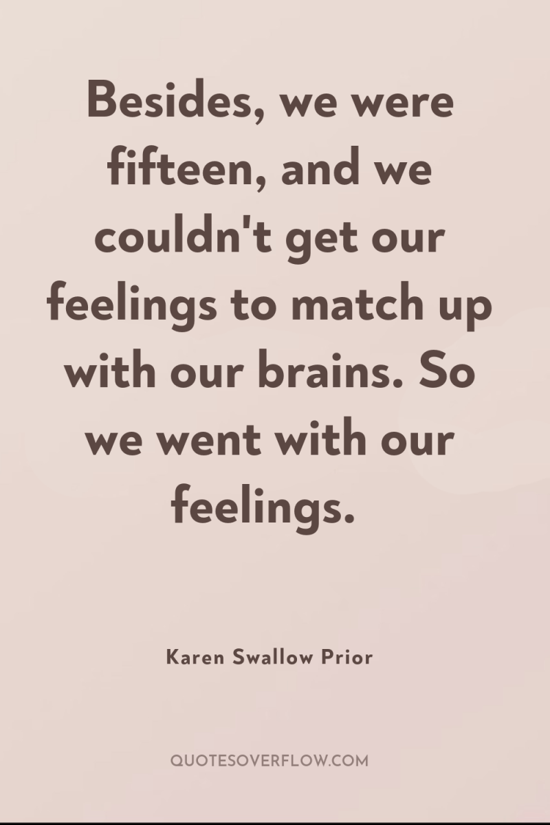 Besides, we were fifteen, and we couldn't get our feelings...