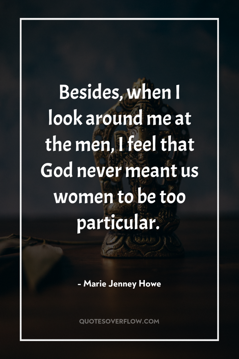 Besides, when I look around me at the men, I...