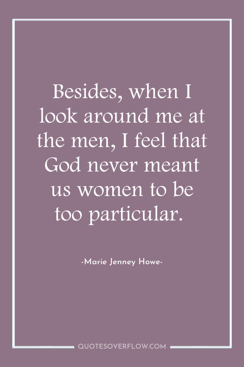 Besides, when I look around me at the men, I...