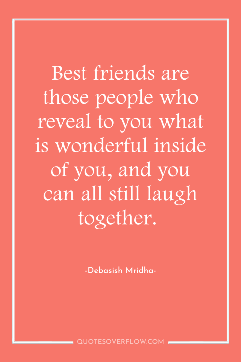 Best friends are those people who reveal to you what...