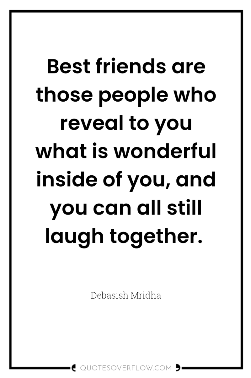 Best friends are those people who reveal to you what...