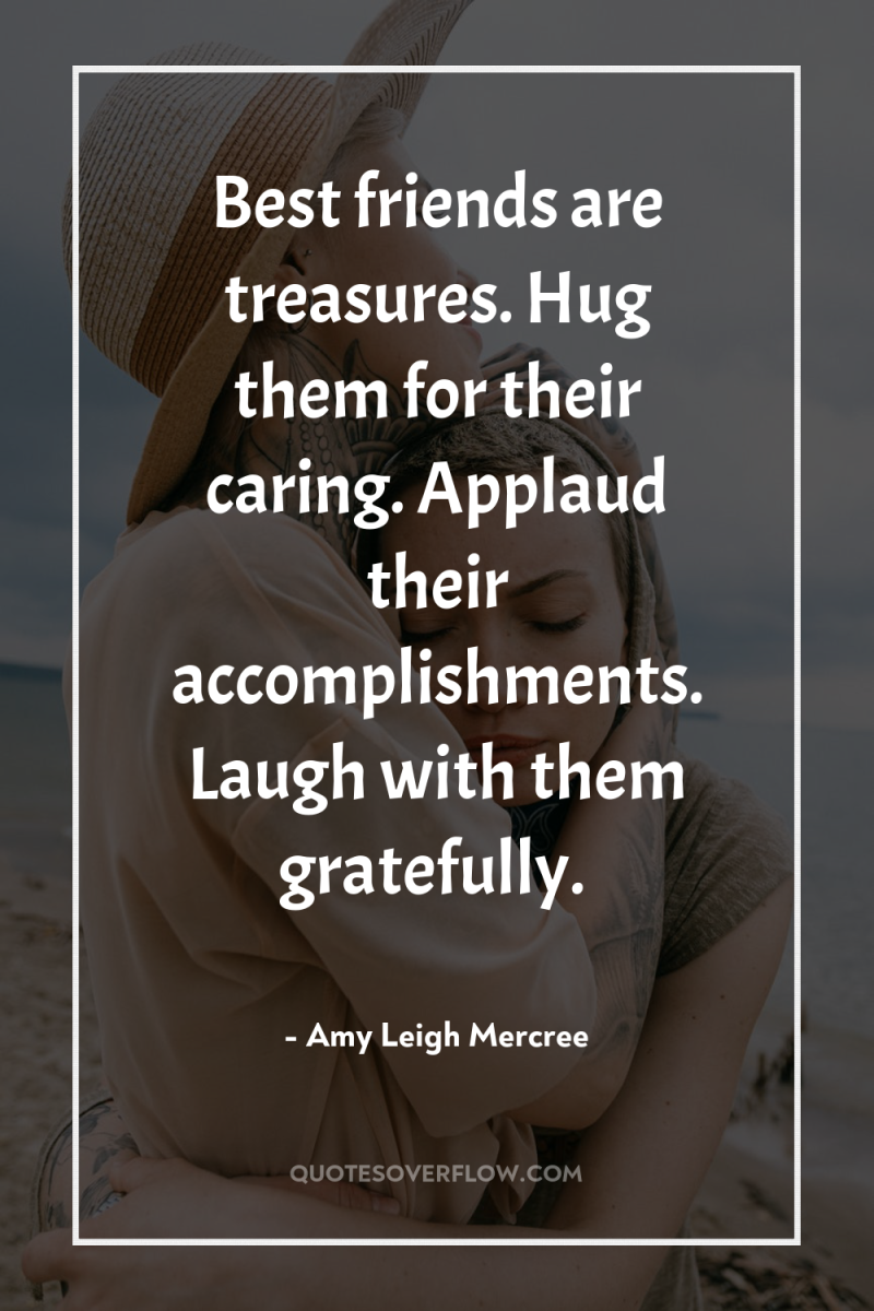 Best friends are treasures. Hug them for their caring. Applaud...