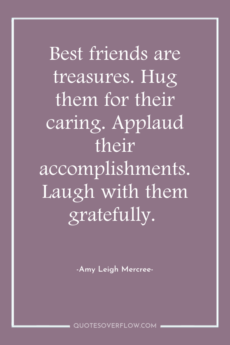 Best friends are treasures. Hug them for their caring. Applaud...