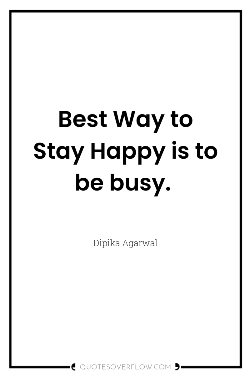 Best Way to Stay Happy is to be busy. 