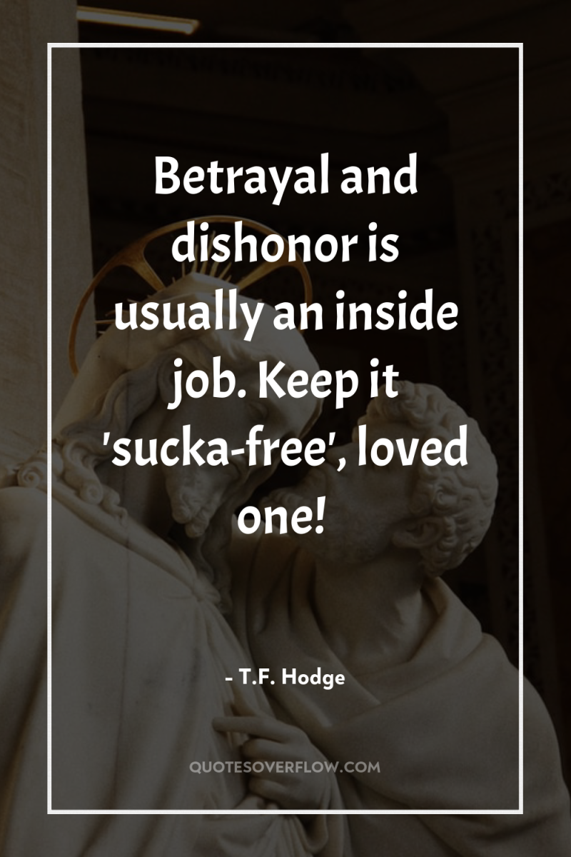Betrayal and dishonor is usually an inside job. Keep it...
