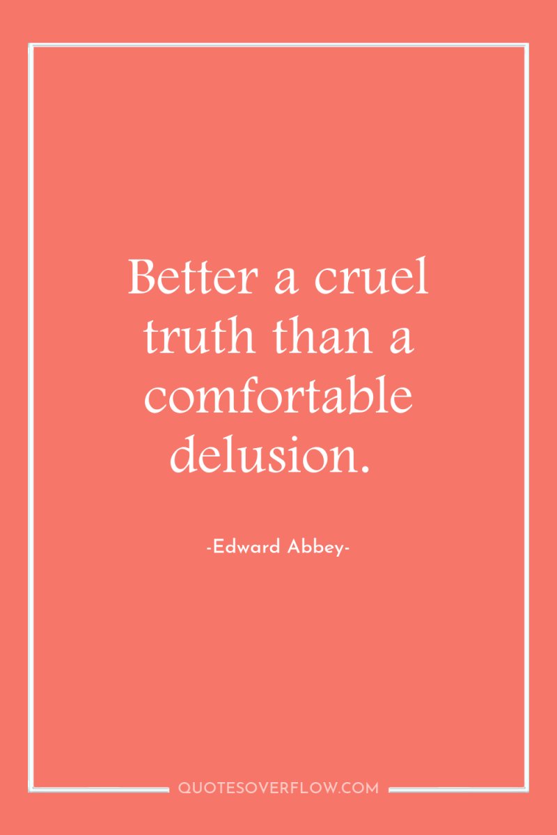 Better a cruel truth than a comfortable delusion. 