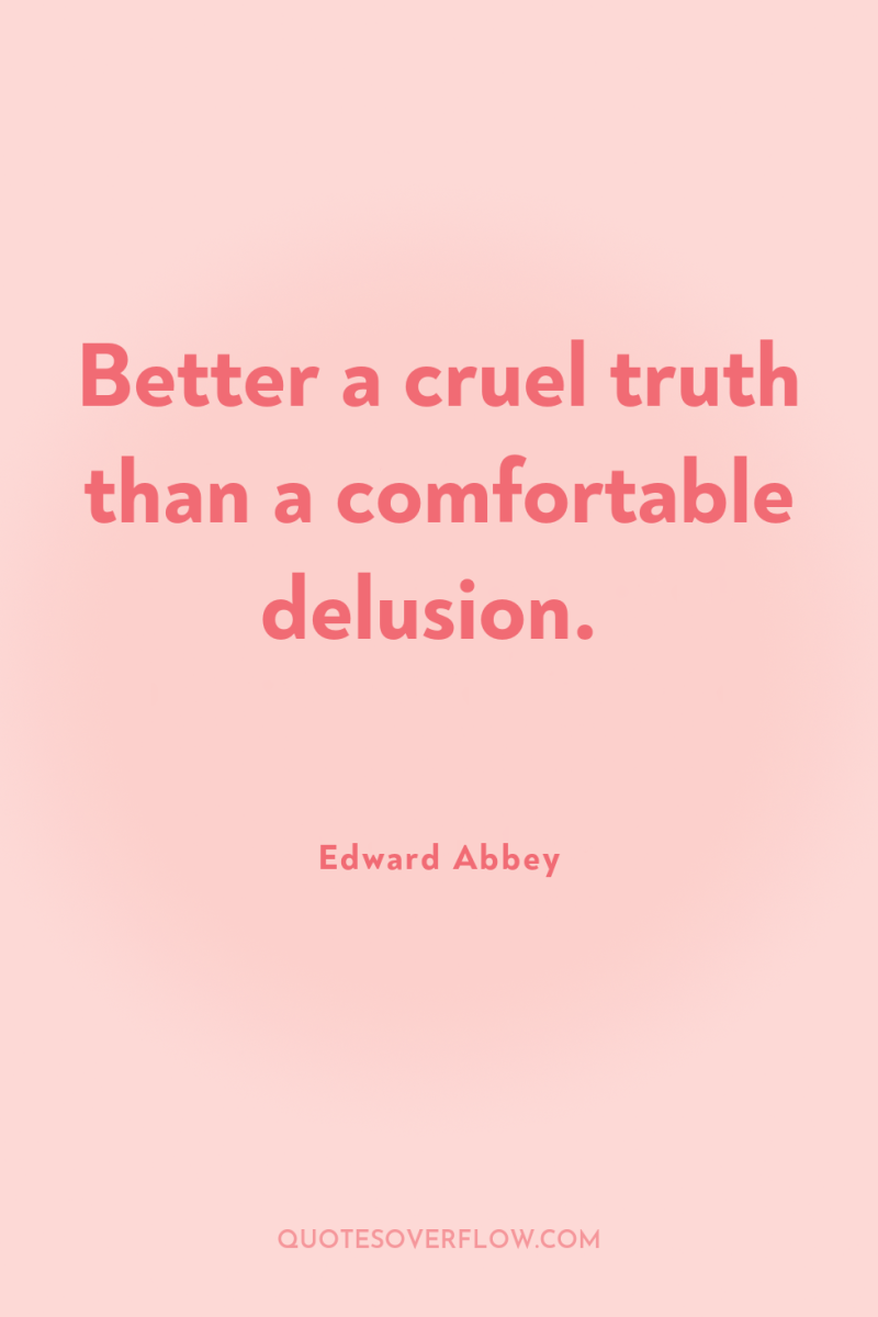 Better a cruel truth than a comfortable delusion. 
