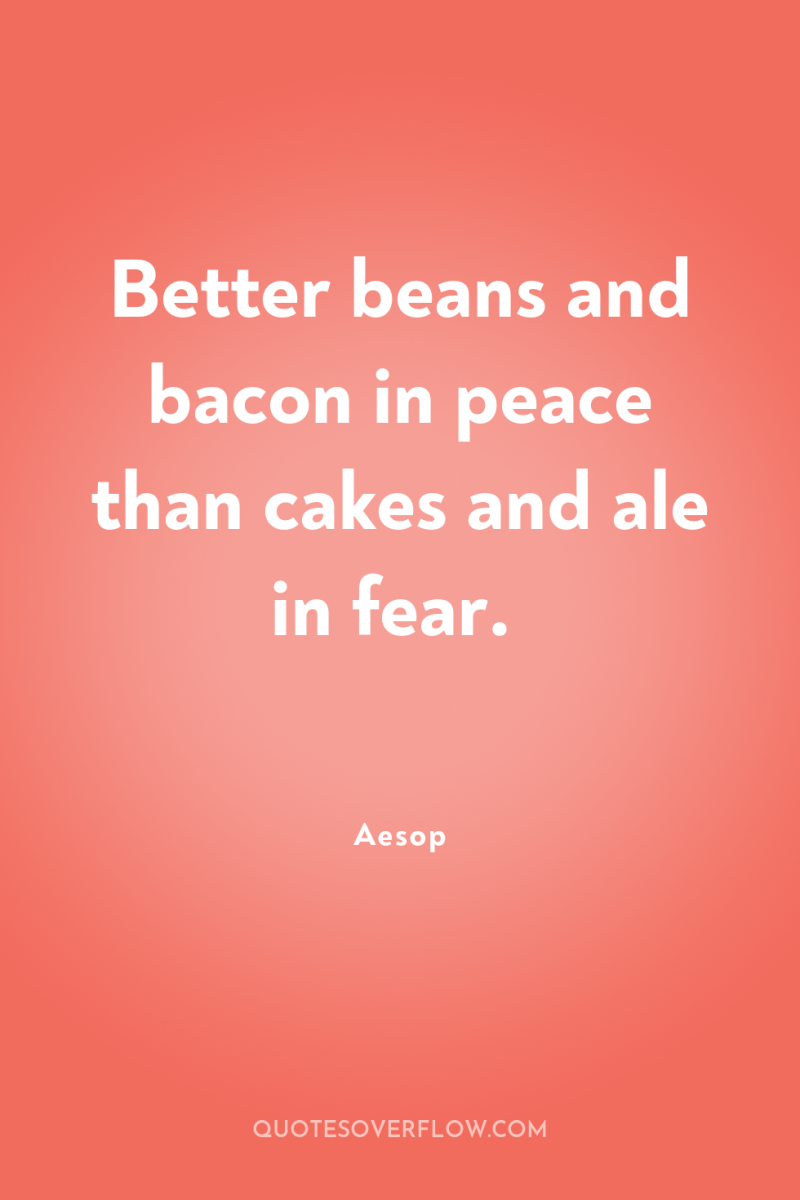 Better beans and bacon in peace than cakes and ale...